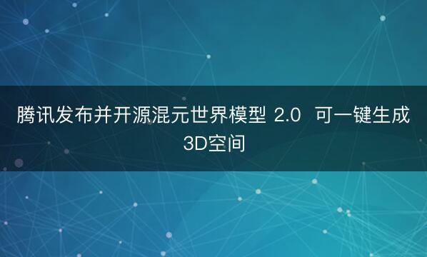 腾讯发布并开源混元世界模型 2.0  可一键生成3D空间