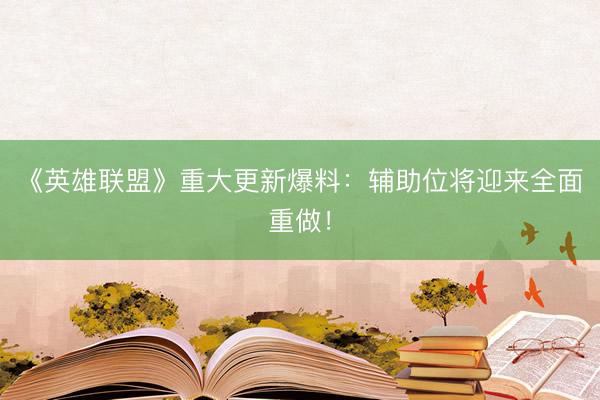《英雄联盟》重大更新爆料：辅助位将迎来全面重做！
