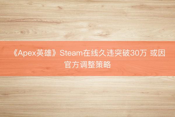 《Apex英雄》Steam在线久违突破30万 或因官方调整策略