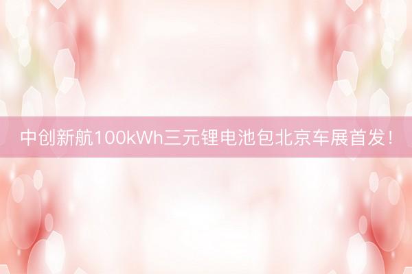 中创新航100kWh三元锂电池包北京车展首发！