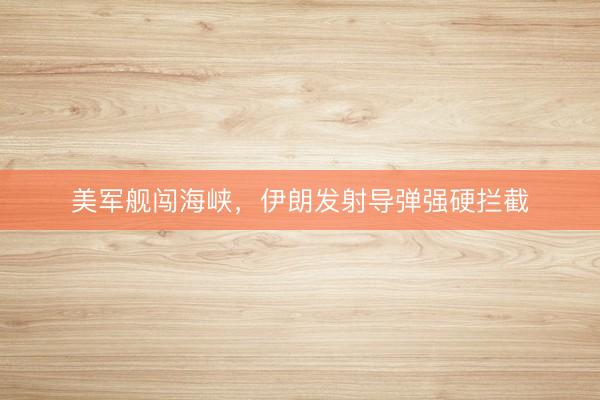 美军舰闯海峡，伊朗发射导弹强硬拦截