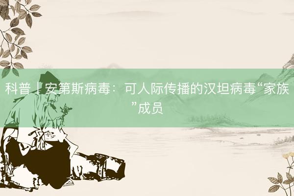 科普｜安第斯病毒：可人际传播的汉坦病毒“家族”成员
