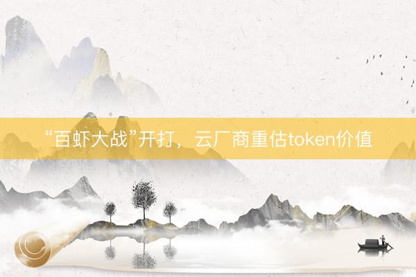 “百虾大战”开打，云厂商重估token价值