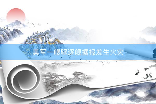 美军一艘驱逐舰据报发生火灾