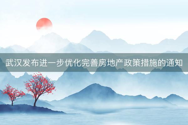 武汉发布进一步优化完善房地产政策措施的通知
