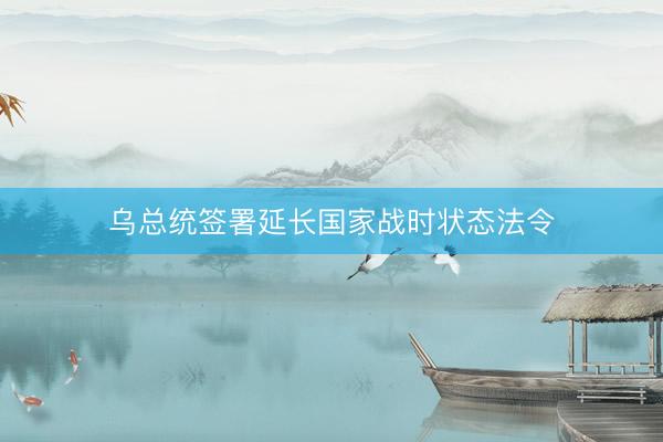 乌总统签署延长国家战时状态法令