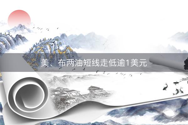 美、布两油短线走低逾1美元