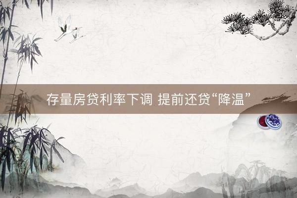存量房贷利率下调 提前还贷“降温”