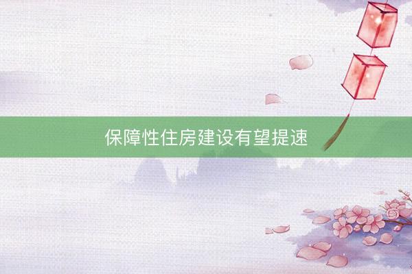 保障性住房建设有望提速