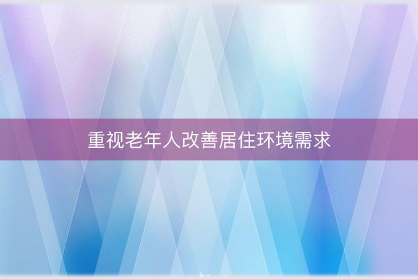 重视老年人改善居住环境需求