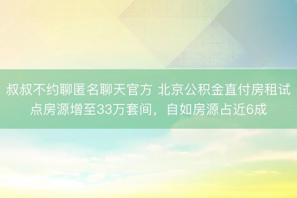 叔叔不约聊匿名聊天官方 北京公积金直付房租试点房源增至33万套间，自如房源占近6成