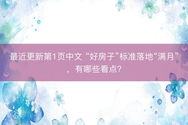 最近更新第1页中文 “好房子”标准落地“满月”，有哪些看点？