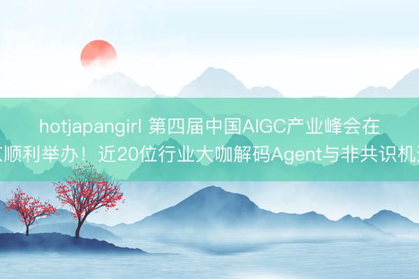 hotjapangirl 第四届中国AIGC产业峰会在京顺利举办！近20位行业大咖解码Agent与非共识机遇