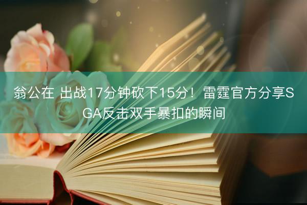 翁公在 出战17分钟砍下15分！雷霆官方分享SGA反击双手暴扣的瞬间