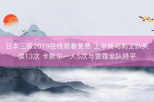 日本三级2019在线观看免费 上半场马刺全队失误13次 卡斯尔一人5次与雷霆全队持平