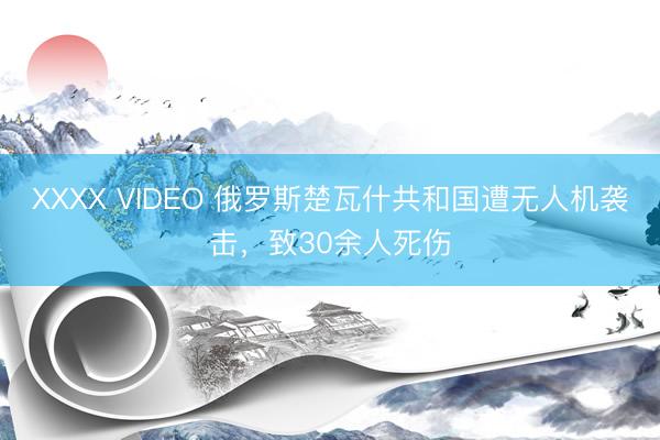 XXXX VIDEO 俄罗斯楚瓦什共和国遭无人机袭击，致30余人死伤