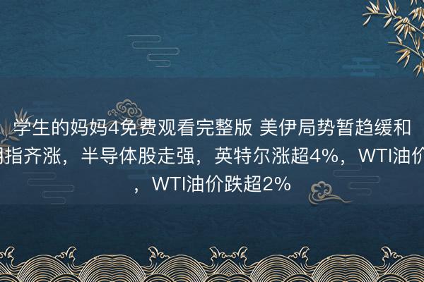 学生的妈妈4免费观看完整版 美伊局势暂趋缓和，美股期指齐涨，半导体股走强，英特尔涨超4%，<a href=
