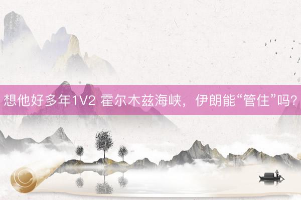 想他好多年1V2 霍尔木兹海峡，伊朗能“管住”吗？