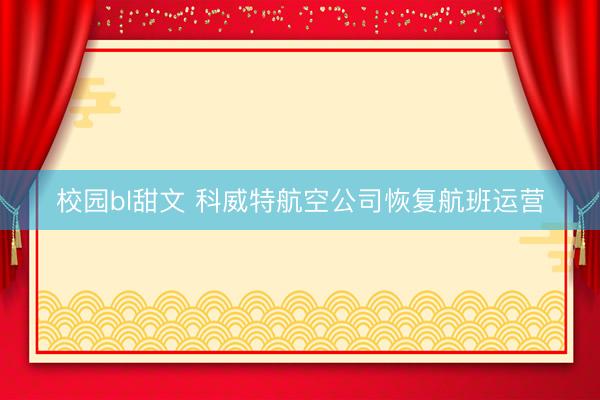 校园bl甜文 科威特航空公司恢复航班运营