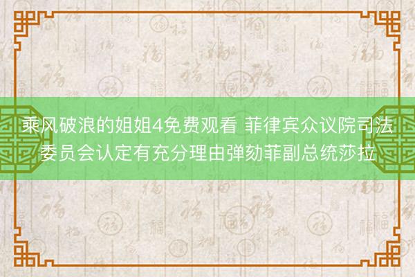 乘风破浪的姐姐4免费观看 菲律宾众议院司法委员会认定有充分理由弹劾菲副总统莎拉