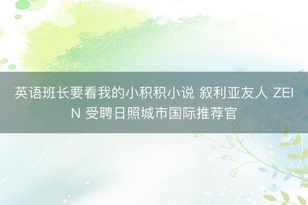 英语班长要看我的小积积小说 叙利亚友人 ZEIN 受聘日照城市国际推荐官