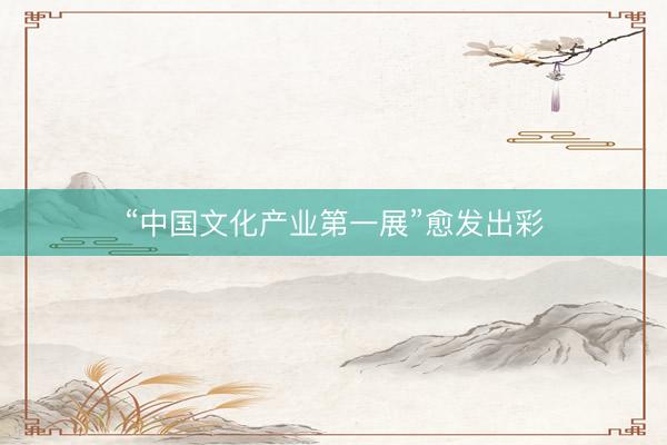 “中国文化产业第一展”愈发出彩