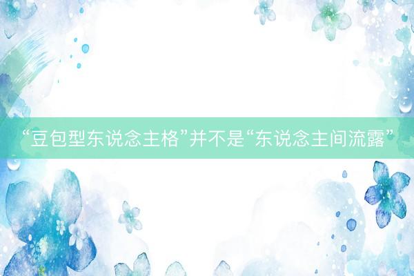 “豆包型东说念主格”并不是“东说念主间流露”