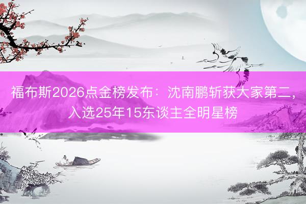 福布斯2026点金榜发布：沈南鹏斩获大家第二，入选25年15东谈主全明星榜