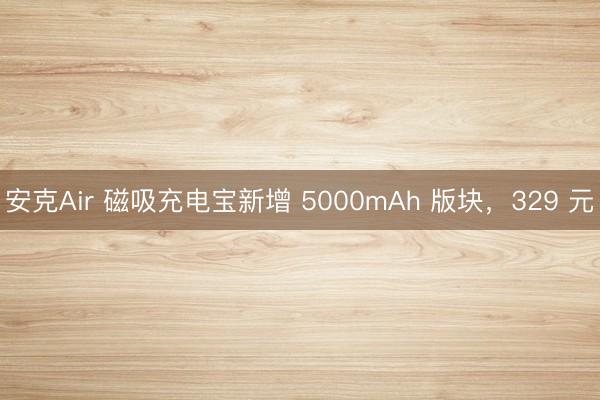 安克Air 磁吸充电宝新增 5000mAh 版块，329 元