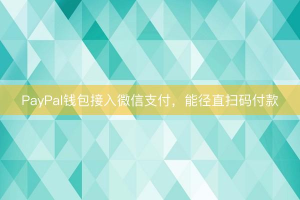 PayPal钱包接入微信支付，能径直扫码付款