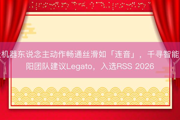 让机器东说念主动作畅通丝滑如「连音」，千寻智能高阳团队建议Legato，入选RSS 2026