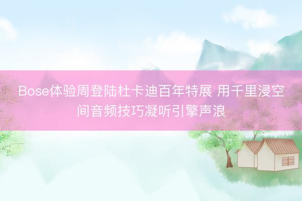 Bose体验周登陆杜卡迪百年特展 用千里浸空间音频技巧凝听引擎声浪