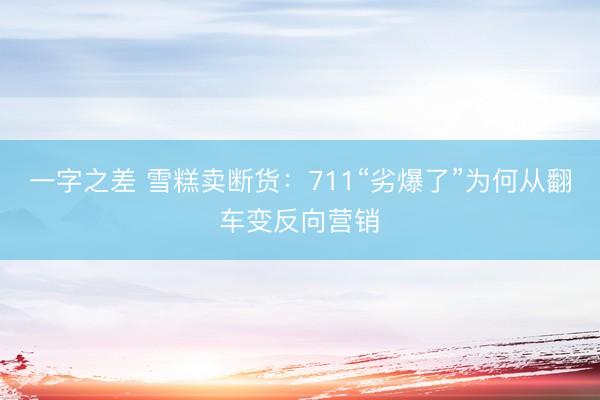 一字之差 雪糕卖断货：711“劣爆了”为何从翻车变反向营销