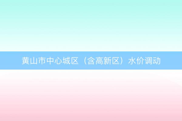 黄山市中心城区（含高新区）水价调动