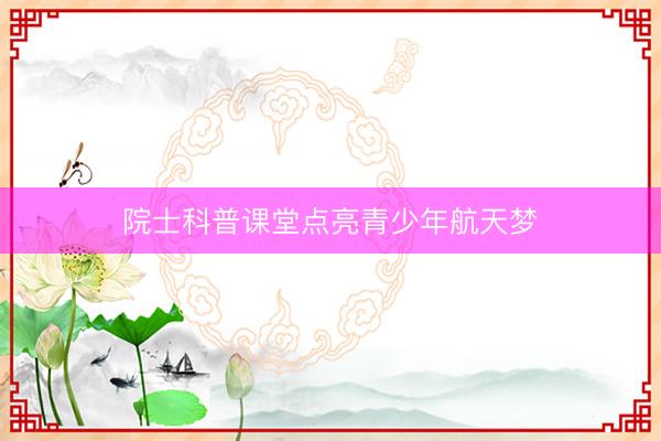 院士科普课堂点亮青少年航天梦