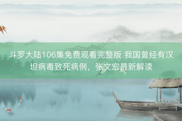 斗罗大陆106集免费观看完整版 我国曾经有汉坦病毒致死病例，张文宏最新解读