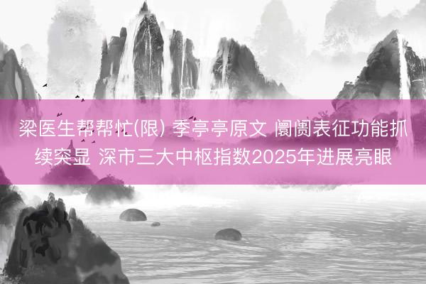 梁医生帮帮忙(限) 季亭亭原文 阛阓表征功能抓续突显 深市三大中枢指数2025年进展亮眼