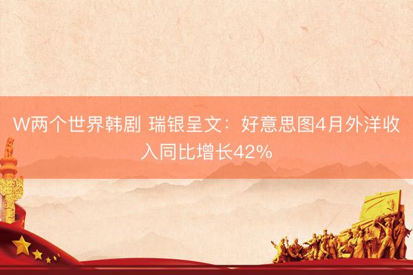 W两个世界韩剧 瑞银呈文：好意思图4月外洋收入同比增长42%