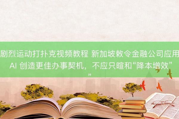 剧烈运动打扑克视频教程 新加坡敕令金融公司应用 AI 创造更佳办事契机，不应只暄和“降本增效”