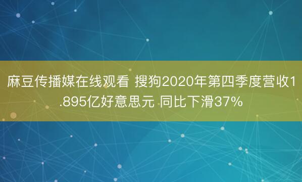 麻豆传播媒在线观看 搜狗2020年第四季度营收1.895亿好意思元 同比下滑37%