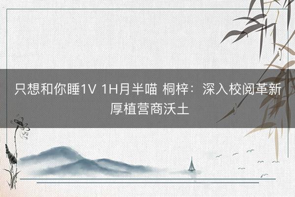 只想和你睡1V 1H月半喵 桐梓：深入校阅革新 厚植营商沃土
