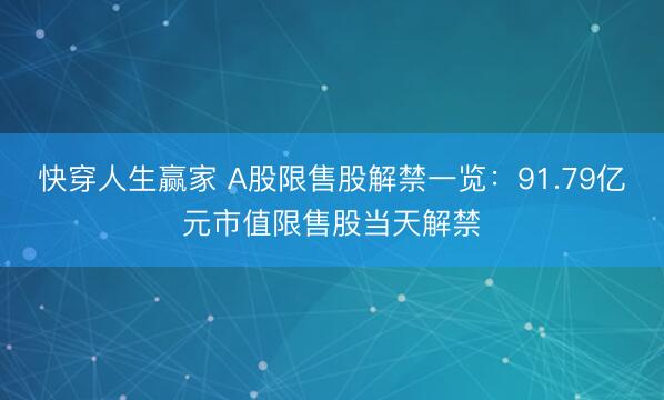 快穿人生赢家 A股限售股解禁一览：91.79亿元市值限售股当天解禁