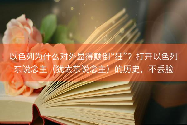 以色列为什么对外显得颠倒“狂”？打开以色列东说念主（犹太东说念主）的历史，不丢脸
