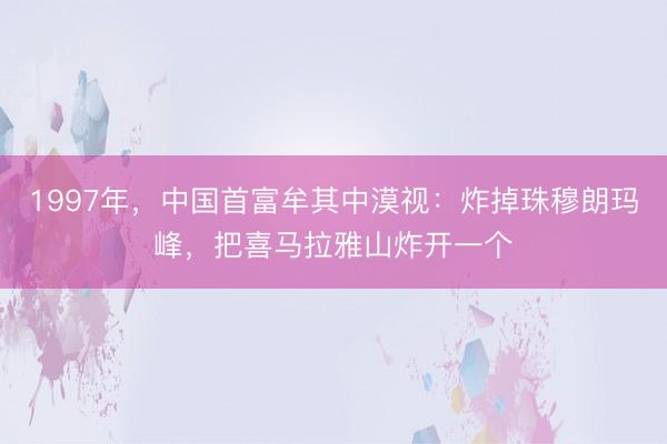 1997年，中国首富牟其中漠视：炸掉珠穆朗玛峰，把喜马拉雅山炸开一个