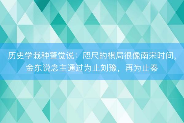 历史学栽种警觉说：咫尺的棋局很像南宋时间，金东说念主通过为止刘豫，再为止秦