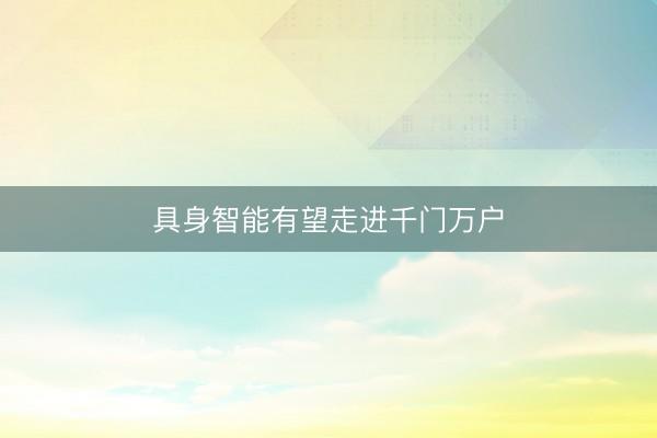 具身智能有望走进千门万户