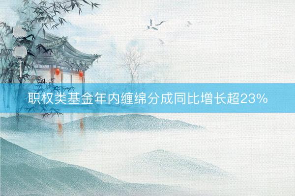 职权类基金年内缠绵分成同比增长超23%