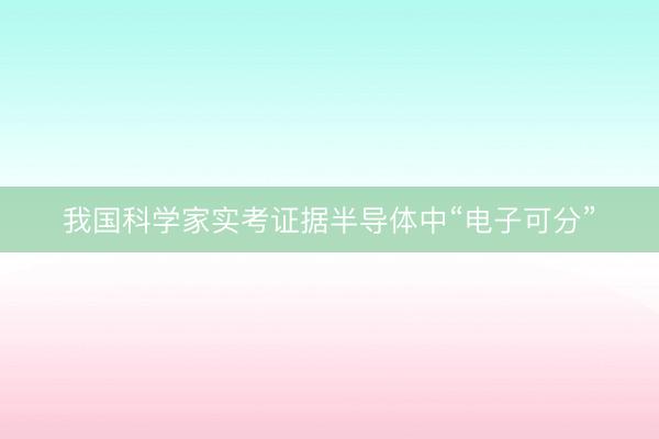 我国科学家实考证据半导体中“电子可分”